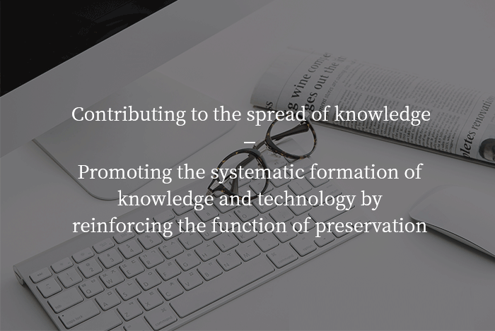 Contributing to the spread of knowledge,	Promoting the systematic formation of knowledge and technology by reinforcing the function of preservation