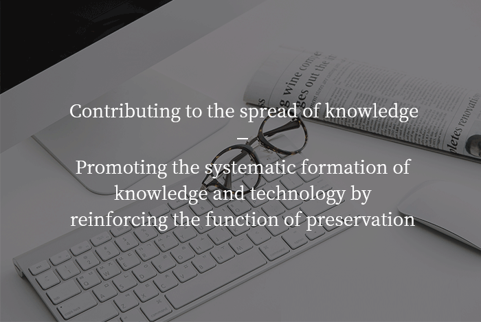 Contributing to the spread of knowledge, Promoting the systematic formation of knowledge and technology by reinforcing the function of preservation