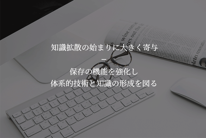 知識拡散の始まりに大きく寄与, 保存の機能を強化し、体系的技術と知識の形成を図る