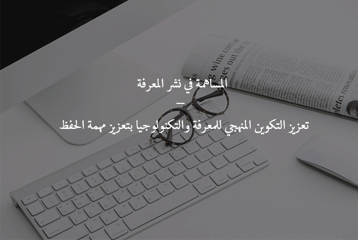 تعزيز التكوين المنهجي للمعرفة والتكنولوجيا بتعزيز مهمة الحفظ المساهمة في نشر المعرفة