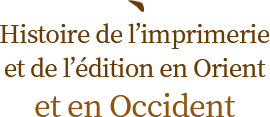 Histoire de l’imprimerie et de l’édition en Orient et en Occident