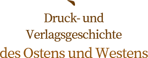 	Druck- und Verlagsgeschichte des Ostens und Westens 